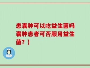 患囊肿可以吃益生菌吗囊肿患者可否服用益生菌？)