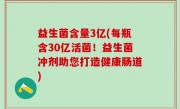益生菌含量3亿(每瓶含30亿活菌！益生菌冲剂助您打造健康肠道)