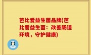 芭比爱益生菌品牌(芭比爱益生菌：改善肠道环境，守护健康)