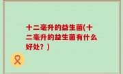十二毫升的益生菌(十二毫升的益生菌有什么好处？)
