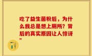 吃了益生菌粉后，为什么我总是想上厕所？背后的真实原因让人惊讶”