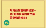 刘涛益生菌畅销榜第一名(刘涛代言的益生菌荣登畅销榜首)