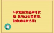 hi软糖益生菌果味软糖_果味益生菌软糖，健康美味新选择)