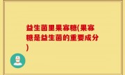 益生菌里果寡糖(果寡糖是益生菌的重要成分)