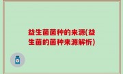 益生菌菌种的来源(益生菌的菌种来源解析)