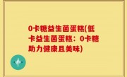 0卡糖益生菌蛋糕(低卡益生菌蛋糕：0卡糖助力健康且美味)