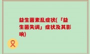 益生菌紊乱症状(「益生菌失调」症状及其影响)