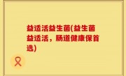 益适活益生菌(益生菌益适活，肠道健康保首选)