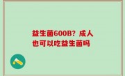 益生菌600B？成人也可以吃益生菌吗