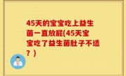 45天的宝宝吃上益生菌一直放屁(45天宝宝吃了益生菌肚子不适？)