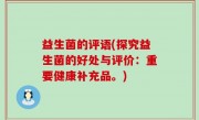 益生菌的评语(探究益生菌的好处与评价：重要健康补充品。)