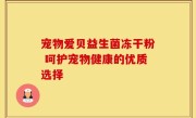 宠物爱贝益生菌冻干粉 呵护宠物健康的优质选择
