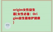 origim女性益生菌(女性必备：Origim益生菌维护健康)