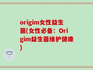 origim女性益生菌(女性必备：Origim益生菌维护健康)