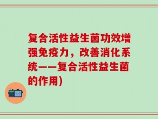 复合活性益生菌功效增强免疫力，改善消化系统——复合活性益生菌的作用)