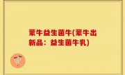 蒙牛益生菌牛(蒙牛出新品：益生菌牛乳)