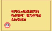 每天吃ad益生菌真的有必要吗？看完你可能会改变想法