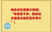 颜舍益生菌果冻链接(“味蕾爱不停，颜舍益生菌果冻暖胃营养满分”)