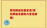 葵花牌益生菌宝宝(葵花牌益生菌助力宝宝健康)