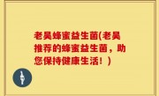 老吴蜂蜜益生菌(老吴推荐的蜂蜜益生菌，助您保持健康生活！)
