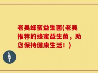 老吴蜂蜜益生菌(老吴推荐的蜂蜜益生菌，助您保持健康生活！)