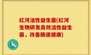 红河活性益生菌(红河生物研发高效活性益生菌，改善肠道健康)