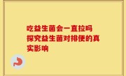 吃益生菌会一直拉吗 探究益生菌对排便的真实影响