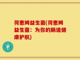 荷惠姆益生菌(荷惠姆益生菌：为你的肠道健康护航)