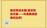 馨乐熙益生菌(馨乐熙益生菌——改善肠道健康的选择)