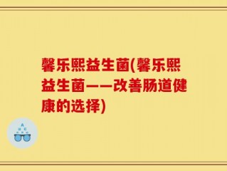 馨乐熙益生菌(馨乐熙益生菌——改善肠道健康的选择)