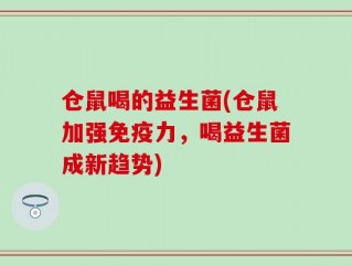 仓鼠喝的益生菌(仓鼠加强免疫力，喝益生菌成新趋势)