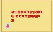 益生菌增学生营养蛋白粉 助力学生健康增体重