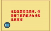 吃益生菌后流脓液，你需要了解的解决办法和注意事项