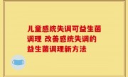 儿童感统失调可益生菌调理 改善感统失调的益生菌调理新方法