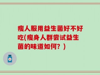瘦人服用益生菌好不好吃(瘦身人群尝试益生菌的味道如何？)