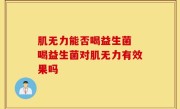 肌无力能否喝益生菌 喝益生菌对肌无力有效果吗