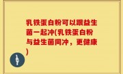 乳铁蛋白粉可以跟益生菌一起冲(乳铁蛋白粉与益生菌同冲，更健康)