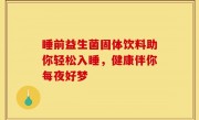 睡前益生菌固体饮料助你轻松入睡，健康伴你每夜好梦