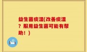 益生菌痰湿(改善痰湿？服用益生菌可能有帮助！)