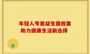 年轻人专属益生菌胶囊 助力健康生活新选择