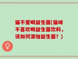 猫不爱喝益生菌(猫咪不喜欢喝益生菌饮料，该如何添加益生菌？)