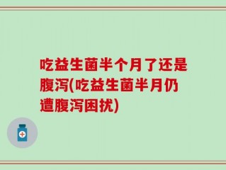 吃益生菌半个月了还是腹泻(吃益生菌半月仍遭腹泻困扰)