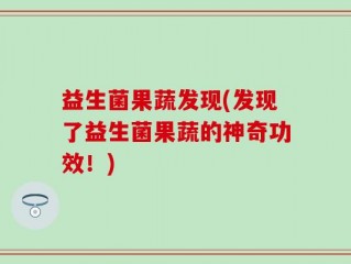 益生菌果蔬发现(发现了益生菌果蔬的神奇功效！)