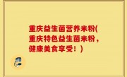 重庆益生菌营养米粉(重庆特色益生菌米粉，健康美食享受！)