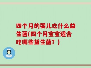 四个月的婴儿吃什么益生菌(四个月宝宝适合吃哪些益生菌？)
