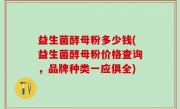 益生菌酵母粉多少钱(益生菌酵母粉价格查询，品牌种类一应俱全)