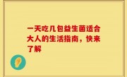 一天吃几包益生菌适合大人的生活指南，快来了解