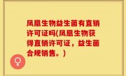 凤凰生物益生菌有直销许可证吗(凤凰生物获得直销许可证，益生菌合规销售。)