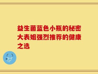 益生菌蓝色小瓶的秘密大表姐强烈推荐的健康之选