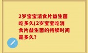 2岁宝宝消食片益生菌吃多久(2岁宝宝吃消食片益生菌的持续时间是多久？